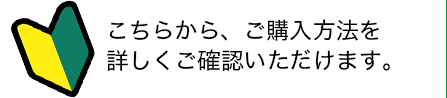 こちらから、ご購入方法を詳しくご確認いただけます。